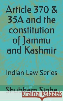 Article 370 & 35A and the constitution of Jammu and Kashmir: Indian Law Series Shubham Sinha 9781686059896 Independently Published