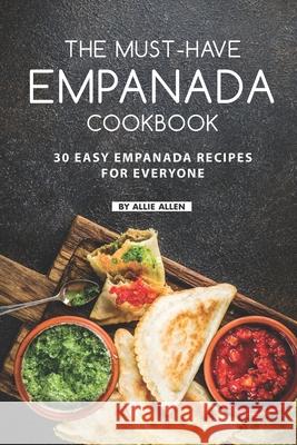 The Must-Have Empanada Cookbook: 30 Easy Empanada Recipes for Everyone Allie Allen 9781686066672 Independently Published