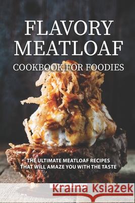 Flavory Meatloaf Cookbook for Foodies: The Ultimate Meatloaf Recipes That Will Amaze You with The Taste Allie Allen 9781686066870