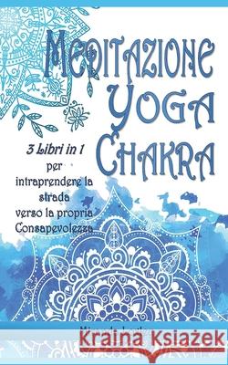 Meditazione Yoga Chakra Per Principianti: 3 LIBRI IN 1 per intraprendere la strada verso la Consapevolezza Miranda Loxley 9781686072697