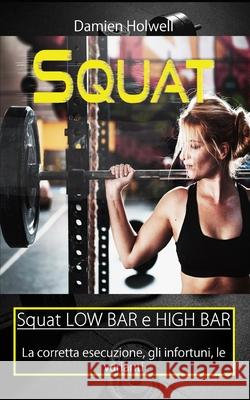 Squat: Squat LOW BAR e HIGH BAR La corretta esecuzione, gli infortuni, le varianti Damien Holwell 9781686080869