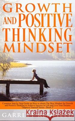 Growth and Positive Thinking Mindset: Complete Step by Step Guide on How to obtain The Best Mindset for Growth and Positive Thinking to Achieve Succes Garrett Redfield 9781686090592 Independently Published