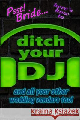 Psst! Bride... Here's How To DITCH YOUR DJ: and all your other wedding vendors too! Neil Smith Th 9781686102011