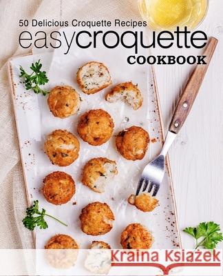 Easy Croquette Cookbook: 50 Delicious Croquette Recipes (2nd Edition) Booksumo Press 9781686106927 Independently Published