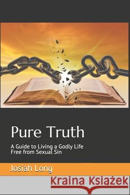 Pure Truth: A Guide to Living a Godly Life Free from Sexual Sin Josiah Long 9781686123139