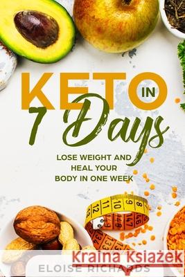 Keto in 7 Days: Lose Weight and Heal Your Body in One Week Eloise Richards 9781686133855