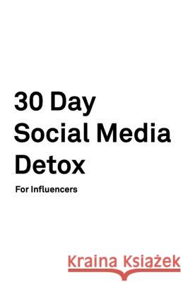 30 Day Social Media Detox: Helping Influencers Take A 30-Day Break From Social Media to Improve Life, Family, & Business David Iskander 9781686144097 Independently Published