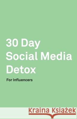 30 Day Social Media Detox: Helping Influencers Take A 30-Day Break From Social Media to Improve Life, Family, & Business. David Iskander 9781686153907 Independently Published