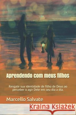 Aprendendo com meus filhos: Resgate sua identidade de filho de Deus ao perceber o agir Dele no seu dia a dia. Marcello Salvate 9781686154126 Independently Published