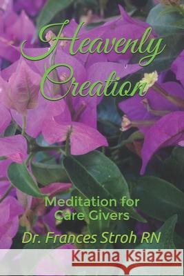Heavenly Creation: Meditation for Care Givers Joseph Reed Frances Stro 9781686155635