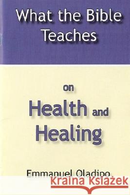 What the Bible Teaches on Health and Healing Emmanuel Oladipo 9781686156625 Independently Published