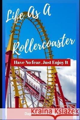 Life As A Rollercoaster: Have No Fear, Just Enjoy It Daphia Jone 9781686157264