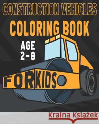 Construction Vehicles Coloring Book For Kids Age 2-8: Birthday and Preschool Prep Perfect Gifts For Children That Love Coloring Construction Vehicles Happy Bengen 9781686161117 Independently Published