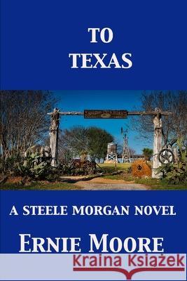 To Texas: A Steele Morgan novel Ernie Moore 9781686169618