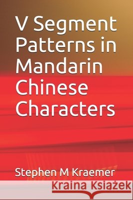 V Segment Patterns in Mandarin Chinese Characters Stephen M. Kraemer 9781686192968 Independently Published