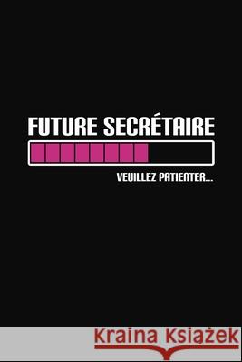 Future Secrétaire Veuillez Patienter: Cadeau Secrétaire Original Publication, Rose Noire 9781686197031 Independently Published