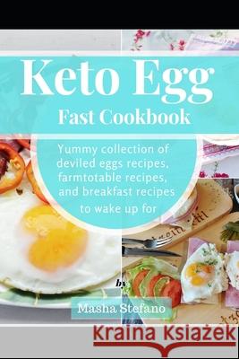 Keto Egg Fast Cookbook: Yummy Collection Of Deviled Eggs Recipes, Farmtotable Recipes, And Breakfast Recipes To Wake Up For Masha Stefano 9781686208881 Independently Published