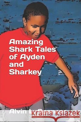 Amazing Shark Tales of Ayden and Sharkey Alvin L. Spencer 9781686219788 Independently Published