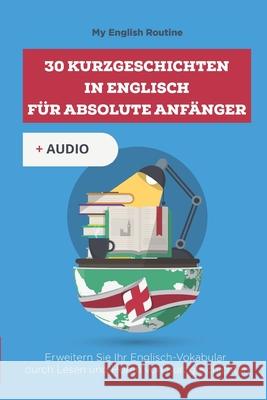 30 Kurzgeschichten in Englisch für absolute Anfänger: Erweitern Sie Ihr Englisch-Vokabular durch Lesen und Hören von Kurzgeschichten Routine, My English 9781686224959