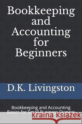 Bookkeeping and Accounting for Beginners: Bookkeeping and Accounting Basics for Small Business Owners D. K. Livingston 9781686248597 Independently Published