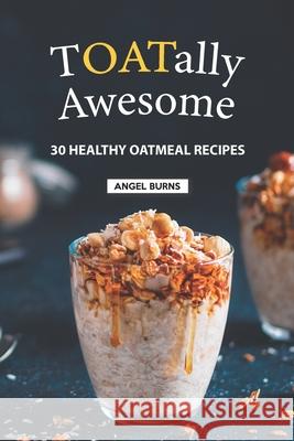 TOATally Awesome: 30 Healthy Oatmeal Recipes Angel Burns 9781686250385 Independently Published