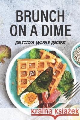 Brunch on a Dime: Delicious Waffle Recipes Angel Burns 9781686250552 Independently Published