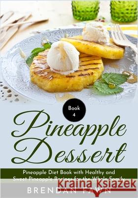 Pineapple Dessert: Pineapple Diet Book with Healthy and Sweet Pineapple Recipes for the Whole Family Brendan Fawn 9781686258602 Independently Published