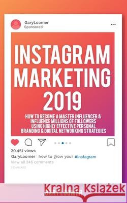 Instagram Marketing 2019: How to Become a Master Influencer & Influence Millions of Followers Using Highly Effective Personal Branding & Digital Gary Loomer 9781686267093 Independently Published