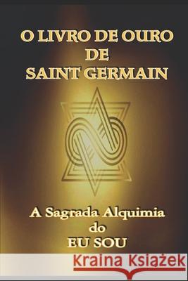 O Livro de Ouro de Saint Germain: A Sagrada Alquimia do Eu Sou Jp Santsil Saint Germain 9781686296772 Independently Published