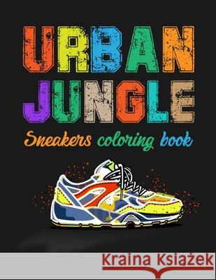 Urban Jungle Sneakers Coloring Book: Street Style Sneakers Shoes Coloring Book For Adults And Teens Smw Publishing 9781686307492 Independently Published