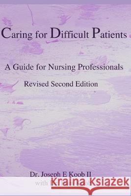 Caring for Difficult Patients: A Guide for Nursing Professionals Pam Koob Joseph E. Koo 9781686336775 Independently Published