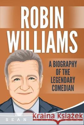 Robin Williams: A Biography of the Legendary Comedian Sean Mitchell 9781686337871