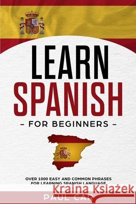 Learn Spanish For Beginners: Over 1000 Easy And Common Phrases For Learning Spanish Language Paul Car 9781686344237 Independently Published