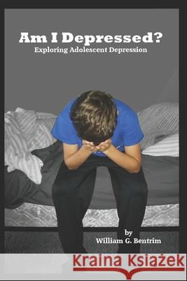 Am I Depressed?: Exploring Adolescent Depression William G. Bentrim 9781686348761