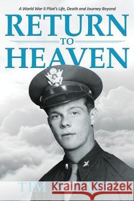 Return to Heaven: A World War II Pilot's Life, Death and Journey Beyond... Tim McCabe 9781686360480