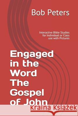 Engaged in the Word The Gospel of John: Interactive Bible Studies for Individual or Class use with Pictures Bob Peters 9781686378119