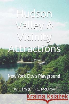 Hudson Valley & Vicinity Attractions: New York City's Playground William (Bill) C. McElroy 9781686378928 Independently Published