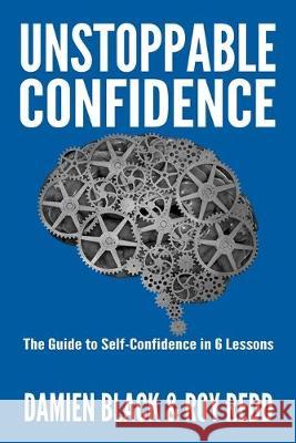 Unstoppable Confidence: The Guide to Self-Confidence in 6 Lessons Roy Redd, Damien Black 9781686380259
