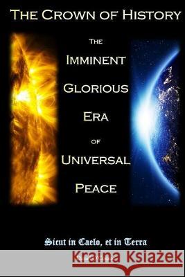 The Crown of History: The Imminent Glorious Era of Universal Peace Daniel O'Connor 9781686407345 Daniel O'Connor