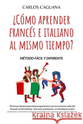 ¿Cómo aprender francés e italiano al mismo tiempo?: Método fácil y diferente Caguana, Carlos 9781686412455 Independently Published