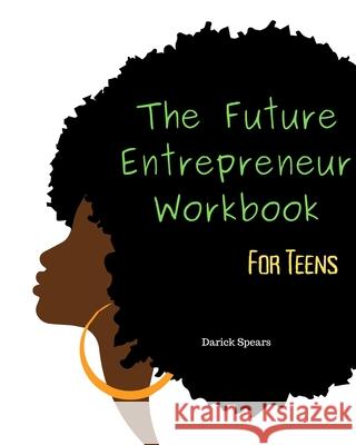 The Future Entrepreneur Workbook for Teens Darick Spears 9781686412608 Independently Published