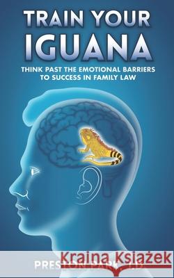 Train Your Iguana: Think Past the Emotional Barriers to Success in Family Law Preston Par 9781686420870 Independently Published