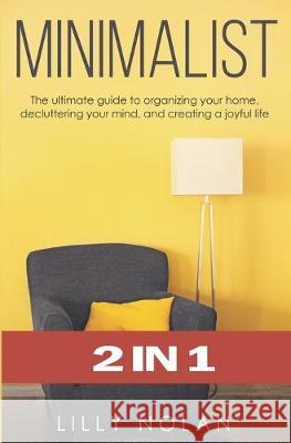 Minimalist: 2 in 1: The Ultimate Guide to Organizing Your Home, Decluttering Your Mind, and Creating a Joyful Life Lilly Nolan 9781686442018 Independently Published