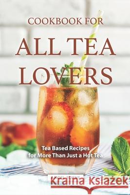 Cookbook for all Tea Lovers: Tea Based Recipes for More Than Just a Hot Tea Angel Burns 9781686467622