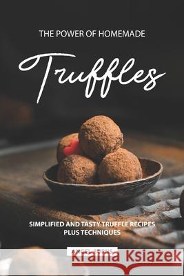 The Power of Homemade Truffles: Simplified and tasty Truffle Recipes Plus Techniques Angel Burns 9781686467738 Independently Published