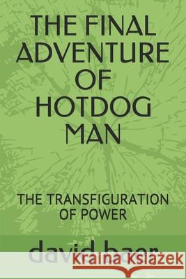 The Final Adventure of Hotdog Man: The Transfiguration of Power David Lee Baer 9781686468230 Independently Published