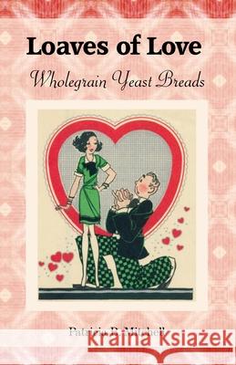 Loaves of Love: Wholegrain Yeast Breads Patricia B Mitchell 9781686471261