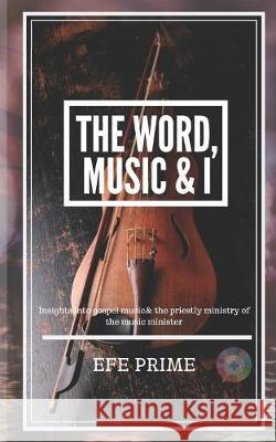 The Word, Music & I Efe Prime 9781686476877 Independently Published