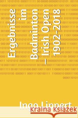 Ergebnisse im Badminton - Irish Open 1902-2018 Ingo Lippert 9781686483721