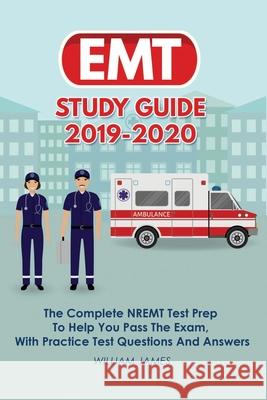 EMT Study Guide 2019-2020: The Complete NREMT Test Prep To Help You Pass The Exam, With Practice Test Questions And Answers William James 9781686491542